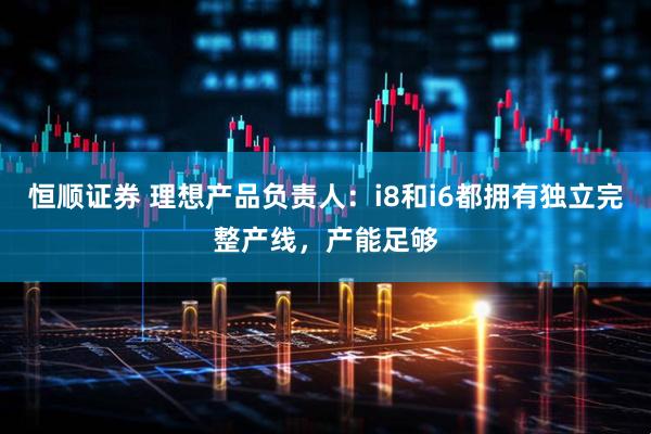 恒顺证券 理想产品负责人：i8和i6都拥有独立完整产线，产能足够