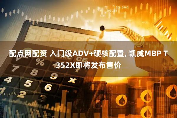 配点网配资 入门级ADV+硬核配置, 凯威MBP T352X即将发布售价