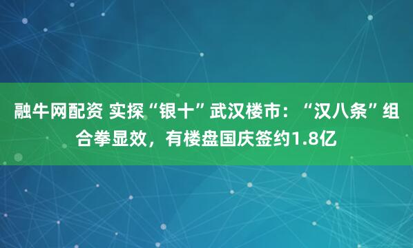 融牛网配资 实探“银十”武汉楼市：“汉八条”组合拳显效，有楼盘国庆签约1.8亿