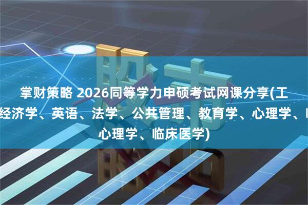 掌财策略 2026同等学力申硕考试网课分享(工商管理、经济学、英语、法学、公共管理、教育学、心理学、临床医学)