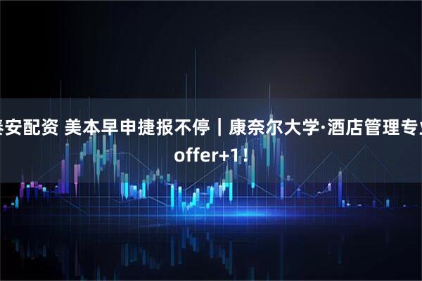 秦安配资 美本早申捷报不停｜康奈尔大学·酒店管理专业offer+1！